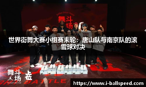 世界街舞大赛小组赛末轮：唐山队与南京队的滚雪球对决