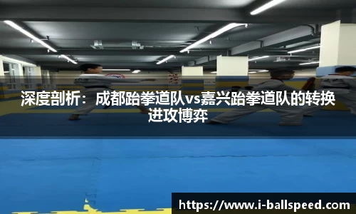 深度剖析：成都跆拳道队vs嘉兴跆拳道队的转换进攻博弈