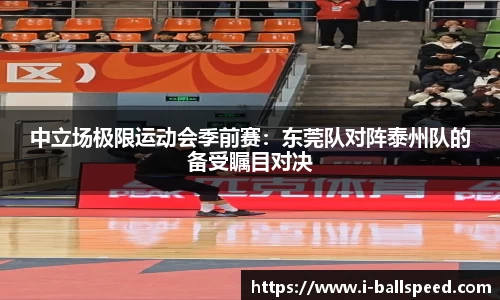 中立场极限运动会季前赛：东莞队对阵泰州队的备受瞩目对决