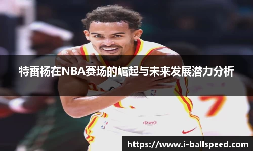 特雷杨在NBA赛场的崛起与未来发展潜力分析